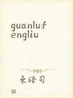 guanlufengliu