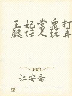 王妃当众打开双腿任人玩弄H