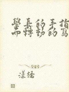 学长的手指在里面转动的写作业呢