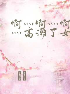 啊灬啊灬啊灬快灬高潮了女