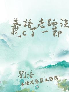 英语老师没戴让我c了一节