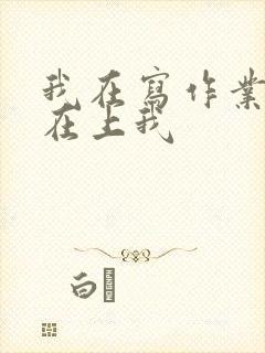 我在写作业叔叔在上我