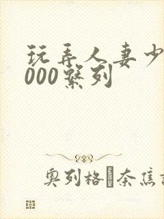 玩弄人妻少妇1000系列