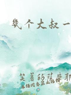 几个大叔一起上