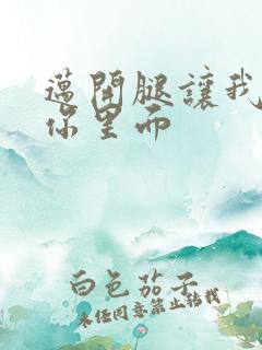 迈开腿让我看看你里面