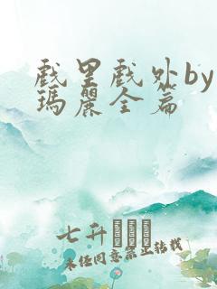 戏里戏外by苏玛丽全篇