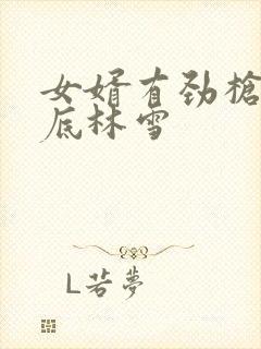 女婿有劲枪枪到底林雪