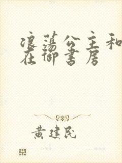 浪荡公主和皇上在御书房