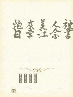 炮灰美人被浇灌日常江念书友推荐