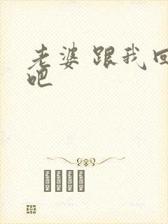 老婆 跟我回家吧