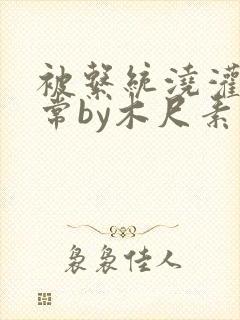 被系统浇灌的日常by木尺素