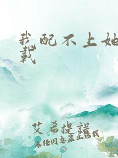 我配不上她 下载