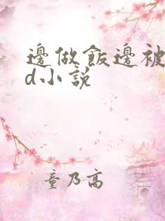 边做饭边被躁bd小说