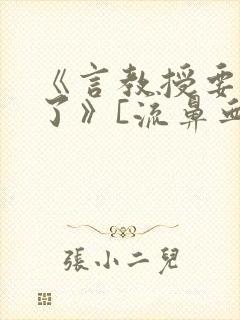 《言教授要撞坏了》[流鼻血]