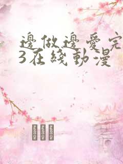 边做边爱完整版3在线动漫