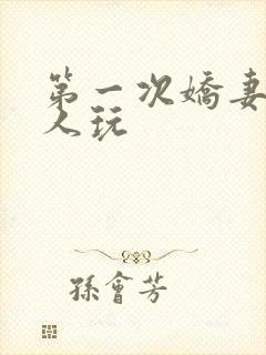 第一次娇妻让别人玩