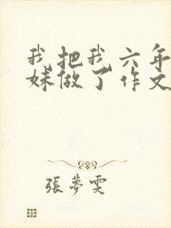 我把我六年级妹妹做了作文