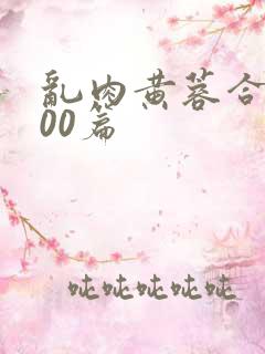 乱肉黄蓉合集500篇