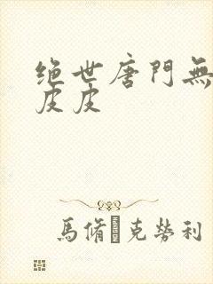 绝世唐门无弹窗皮皮