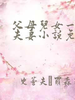 父母儿女一家狂夫妻小说免费