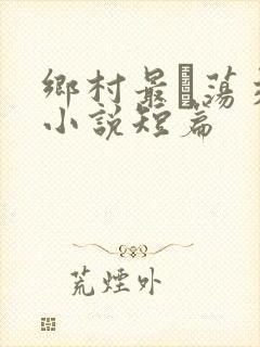 乡村最婬荡交换小说短篇