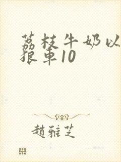 荔枝牛奶以身饲狼车10