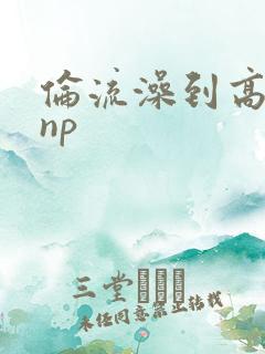 伦流澡到高潮hnp