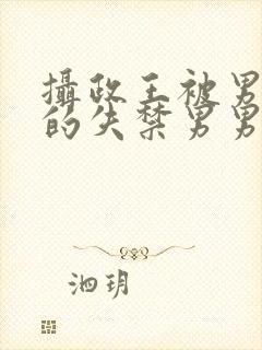 摄政王被男人c的失禁男男高H