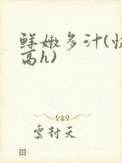 鲜嫩多汁(快穿高h)