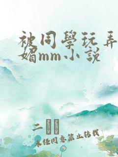 被同学玩弄的妩媚mm小说