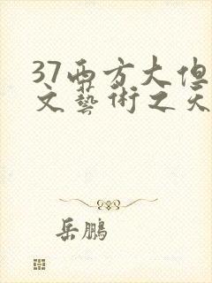 37西方大但人文艺术之天美传奇