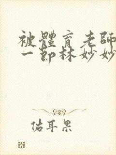 被体育老师c了一节林妙妙