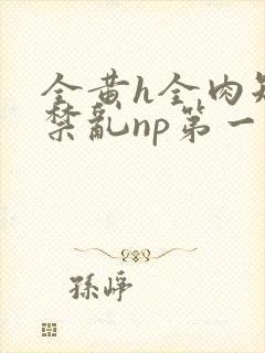 全黄h全肉短篇禁乱np第一次