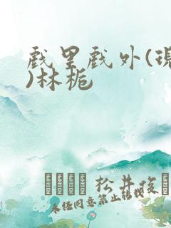 戏里戏外(现场)林栀