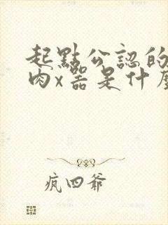 起点公认的三大肉x器是什么