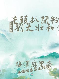 老头扒开粉嫩小泬刘大壮和李娇娇