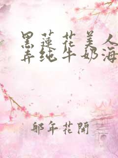 黑莲花美人的玩弄纯牛奶海棠