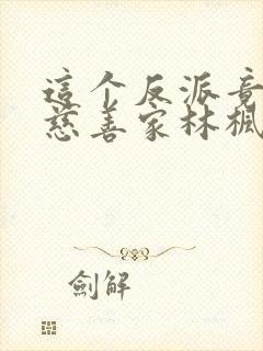 这个反派竟然是慈善家林枫