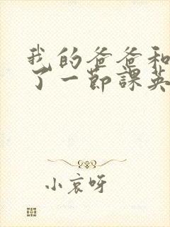 我的爸爸和我C了一节课英语