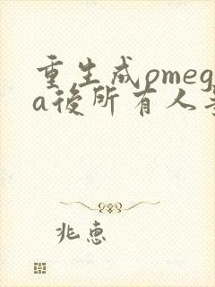 重生成omega后所有人争着要娶我