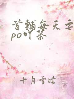 首辅每天要不够po吖茶