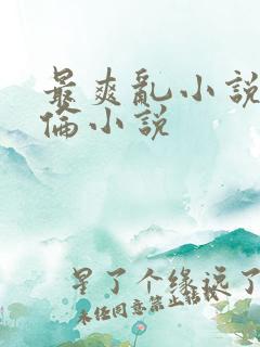 最爽乱小说录目伦小说