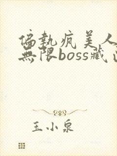 偏执疯美人玩哭无限boss藏匣
