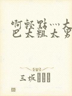 啊轻点灬大JI巴太粗太男
