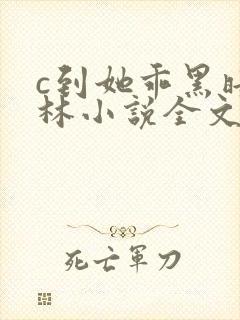 c到她乖黑暗森林小说全文阅读