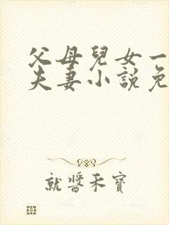 父母儿女一家狂夫妻小说免费