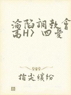 沦陷调教会所〈高H〉四爱