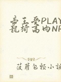 帝王受PLAY龙椅高肉NP