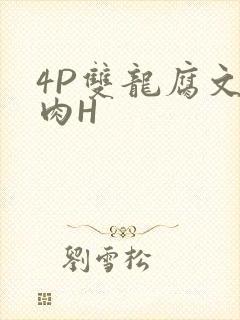4P双龙腐文纯肉H