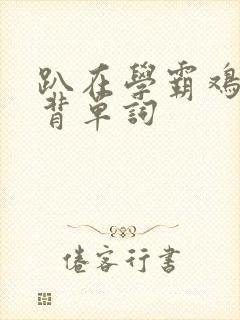 趴在学霸鸡叭上背单词